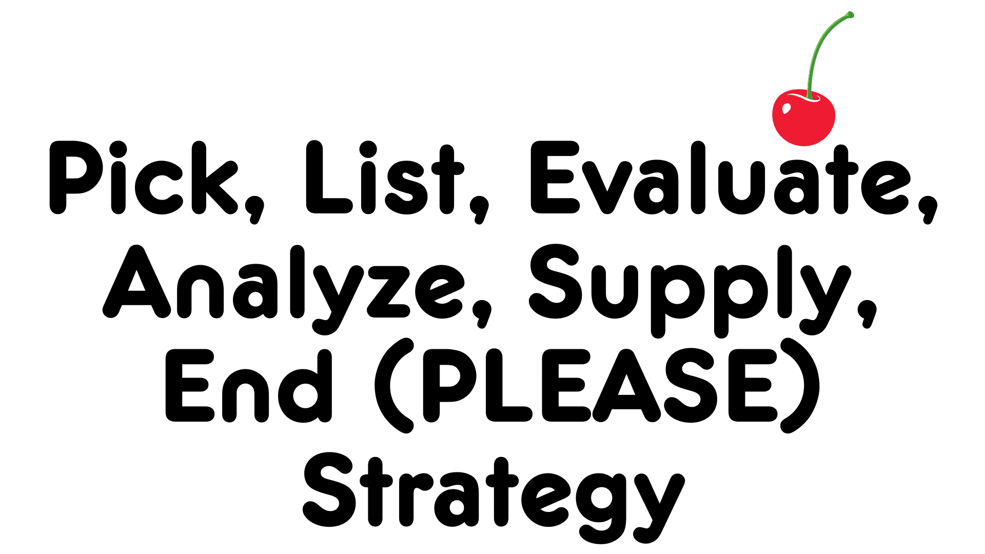 Pick, List, Evaluate, Analyze, Supply, End (PLEASE) Strategy cherry on top